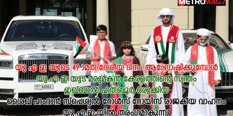 യു എ ഇ യുടെ 49 മത് ദേശീയ ദിനം ആഘോഷിക്കുമ്പോൾ യു എ ഇ യുട മരുമകൻ കേരളത്തിന്റെ സ്വന്തം ഇഖ്ബാൽ ഹത്ബൂർ ഒരുക്കിയ ശൈഖ് ഹംദാൻ സ്പെശൽ റോൾസ് റോയിസ് രാജകീയ വാഹനം യു എ ഇ യിൽ തരംഗമായിരിക്കുന്നു വീഡിയോ കാണാം